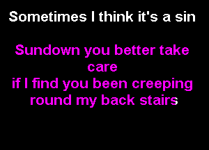 Sometimes I think it's a sin

Sundown you better take
care
if I find you been creeping
round my back stairs