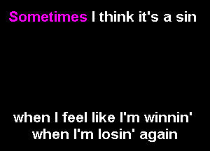 Sometimes I think it's a sin

when I feel like I'm winnin'
when I'm losin' again