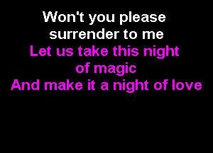 Won't you please
surrender to me
Let us take this night
of magic

And make it a night of love
