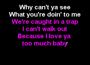 Why can't ya see
What you're doin' to me
We're caught in a trap
I can't walk out

Because I love ya
too much baby