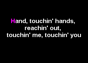 Hand, touchin' hands,
reachin' out,

touchin' me, touchin' you