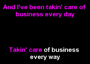 And I've been takin' care of
business every day

Takin' care of business
every way