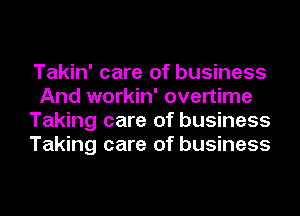 Takin' care of business
And workin' overtime
Taking care of business
Taking care of business