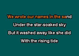 We wrote our names in the sand

Underthe star-soaked sky

But it washed away like she did
With the rising tide