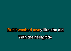 But it washed away like she did
With the rising tide