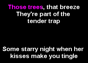 Those trees, that breeze
They're part of the
tender trap

Some starry night when her
kisses make you tingle