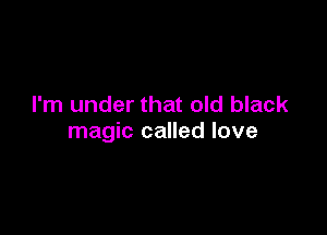 I'm under that old black

magic called love