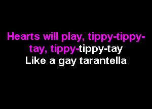 Hearts will play, tippy-tippy-
tay, tippy-tippy-tay

Like a gay tarantella