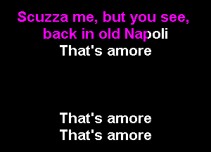 Scuzza me, but you see,
back in old Napoli
That's amore

That's amore
That's amore