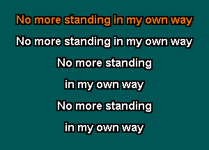 No more standing in my own way
No more standing in my own way
No more standing

in my own way

No more standing

in my own way