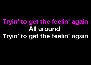 Tryin' to get the feelin' again
All around

Tryin' to get the feelin' again