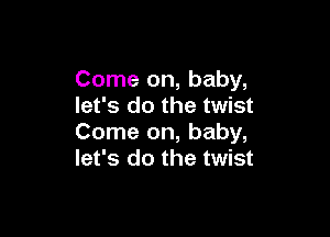 Come on, baby,
let's do the twist

Come on, baby,
let's do the twist