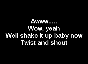 Awww .....
Wow, yeah

Well shake it up baby now
Twist and shout
