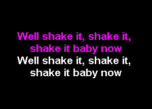 Well shake it, shake it,
shake it baby now

Well shake it, shake it,
shake it baby now