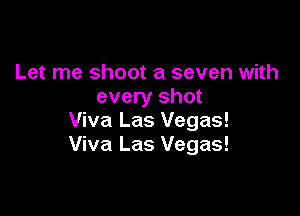 Let me shoot a seven with
every shot

Viva Las Vegas!
Viva Las Vegas!