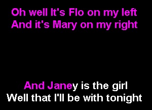 Oh well It's Flo on my left
And it's Mary on my right

And Janey is the girl
Well that I'll be with tonight