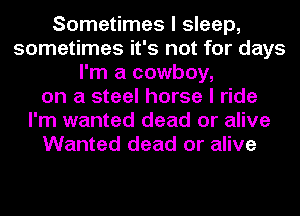 Sometimes I sleep,
sometimes it's not for days
I'm a cowboy,
on a steel horse I ride
I'm wanted dead or alive
Wanted dead or alive