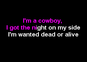 I'm a cowboy,
I got the night on my side

I'm wanted dead or alive