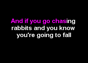 And if you go chasing
rabbits and you know

you're going to fall