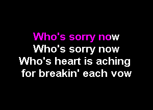 Who's sorry now
Who's sorry now

Who's heart is aching
for breakin' each vow