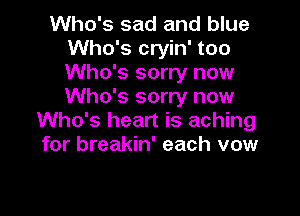 Who's sad and blue
Who's cryin' too
Who's sorry now
Who's sorry now

Who's heart is aching
for breakin' each vow