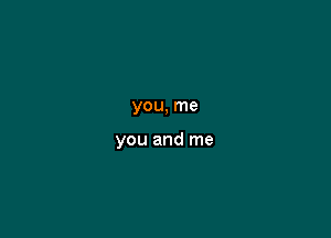 you, me

you and me