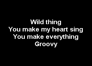Wild thing
You make my heart sing

You make everything
Groovy