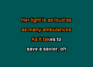 Her light is as loud as

as many ambulances
As it takes to

save a savior, oh