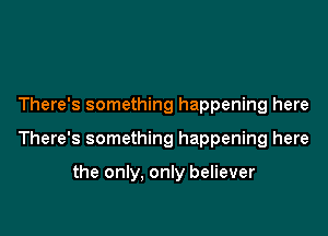 There's something happening here

There's something happening here

the only, only believer