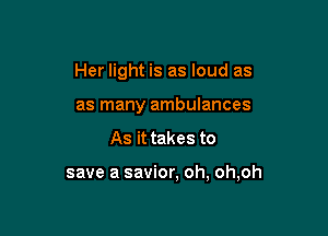Her light is as loud as
as many ambulances

As it takes to

save a savior, oh, oh,oh