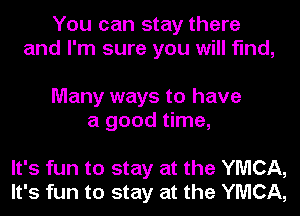 You can stay there
and I'm sure you will find,

Many ways to have
a good time,

It's fun to stay at the YMCA,
It's fun to stay at the YMCA,