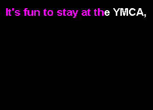 It's fun to stay at the YMCA,