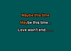 Maybe this time

Maybe this time...

Love won't end ........