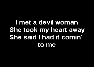 I met a devil woman
She took my heart away

She said I had it comin'
to me