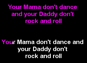 Your Mama don't dance
and your Daddy don't
rock and roll

Your Mama don't dance and
your Daddy don't
rock and roll