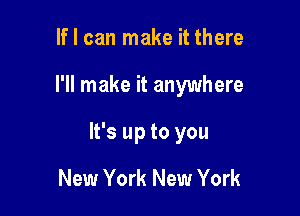 If I can make it there

I'll make it anywhere

It's up to you

New York New York
