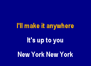 I'll make it anywhere

It's up to you

New York New York