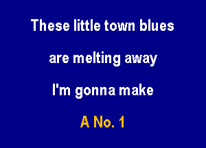 These little town blues

are melting away

I'm gonna make

ANO.1