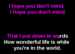 I hope you don't mind,
I hope you don't mind

That I put down in words
How wonderful life is while
you're in the world.