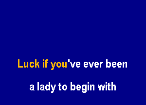 Luck if you've ever been

a lady to begin with