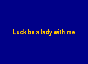 Luck be a lady with me