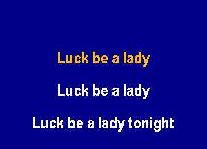 Luck be a lady
Luck be a lady

Luck be a lady tonight