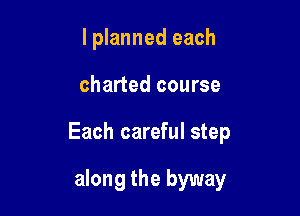 lplanned each

charted course

Each careful step

along the byway