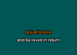 Is just to love

and be loved in return