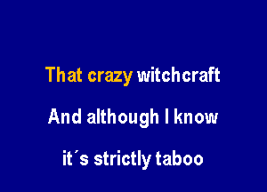 That crazy witchcraft

And although I know

it's strictly taboo