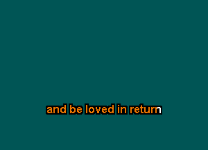 and be loved in return
