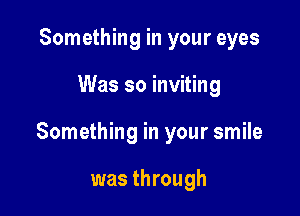 Something in your eyes

Was so inviting

Something in your smile

was through