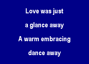 Love was just

a glance away

A warm embracing

dance away