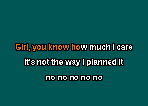 Girl, you know how much I care

It's not the way I planned it

no no no no no
