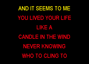 AND IT SEEMS TO ME
YOU LIVED YOUR LIFE
LIKE A

CANDLE IN THE WIND
NEVER KNOWING
WHO T0 CLING T0